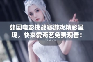 韩国电影挑战赛游戏精彩呈现，快来爱奇艺免费观看！