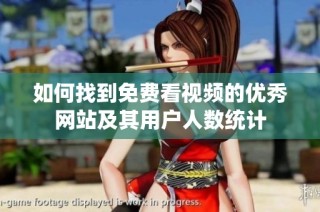如何找到免费看视频的优秀网站及其用户人数统计