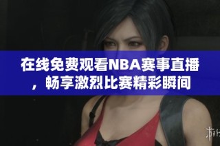在线免费观看NBA赛事直播，畅享激烈比赛精彩瞬间