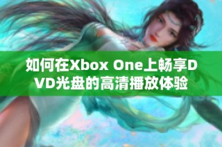 如何在Xbox One上畅享DVD光盘的高清播放体验