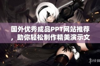 国外优秀成品PPT网站推荐，助你轻松制作精美演示文稿