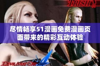 尽情畅享51漫画免费漫画页面带来的精彩互动体验