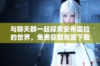 与聊天群一起探索安布雷拉的世界，免费获取完整下载资源