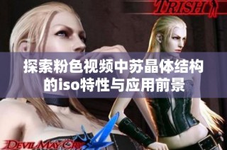 探索粉色视频中苏晶体结构的iso特性与应用前景