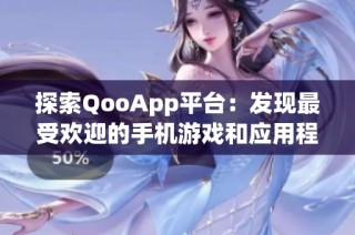 探索QooApp平台：发现最受欢迎的手机游戏和应用程序