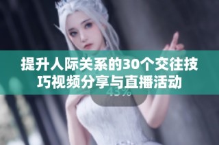 提升人际关系的30个交往技巧视频分享与直播活动