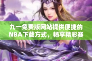 九一免费版网站提供便捷的NBA下载方式，畅享精彩赛事体验