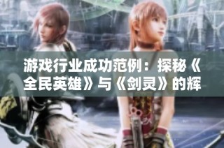 游戏行业成功范例：探秘《全民英雄》与《剑灵》的辉煌秘诀