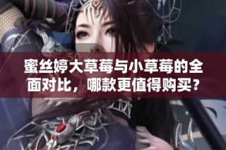蜜丝婷大草莓与小草莓的全面对比，哪款更值得购买？
