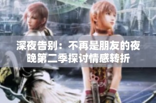 深夜告别：不再是朋友的夜晚第二季探讨情感转折