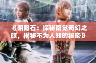 《阴阳石：探秘南觉奇幻之旅，揭秘不为人知的秘密》