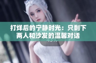 打烊后的宁静时光：只剩下两人和沙发的温馨对话