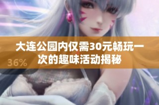 大连公园内仅需30元畅玩一次的趣味活动揭秘