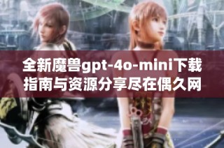 全新魔兽gpt-4o-mini下载指南与资源分享尽在偶久网