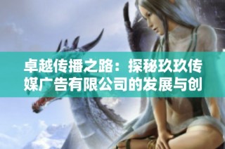 卓越传播之路：探秘玖玖传媒广告有限公司的发展与创新