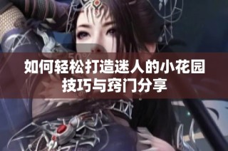 如何轻松打造迷人的小花园技巧与窍门分享