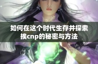 如何在这个时代生存并探索挨cnp的秘密与方法