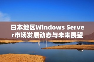 日本地区Windows Server市场发展动态与未来展望分析
