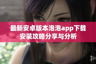 最新安卓版本泡泡app下载安装攻略分享与分析