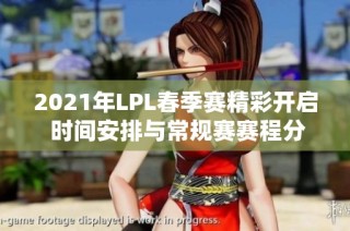 2021年LPL春季赛精彩开启 时间安排与常规赛赛程分析
