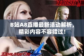 B站A8直播最新活动解析，精彩内容不容错过！