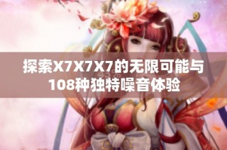 探索X7X7X7的无限可能与108种独特噪音体验