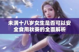 未满十八岁女生是否可以安全食用秋葵的全面解析