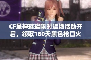 CF星神璀璨限时返场活动开启，领取180天黑色枪口火焰大礼包！
