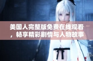 美国人完整版免费在线观看，畅享精彩剧情与人物故事