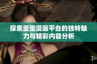 探索歪歪漫画平台的独特魅力与精彩内容分析