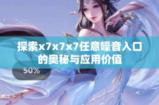 探索x7x7x7任意噪音入口的奥秘与应用价值
