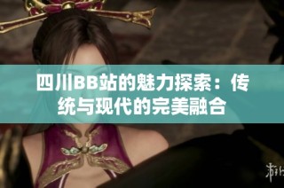 四川BB站的魅力探索：传统与现代的完美融合