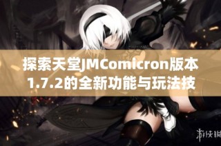 探索天堂JMComicron版本1.7.2的全新功能与玩法技巧