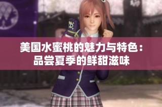 美国水蜜桃的魅力与特色：品尝夏季的鲜甜滋味