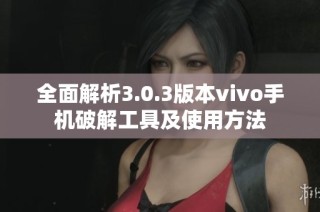 全面解析3.0.3版本vivo手机破解工具及使用方法