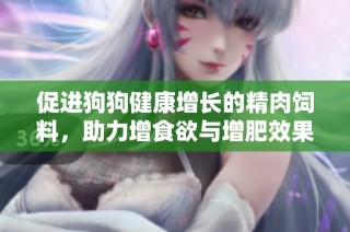 促进狗狗健康增长的精肉饲料，助力增食欲与增肥效果显著