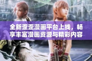 全新歪歪漫画平台上线，畅享丰富漫画资源与精彩内容