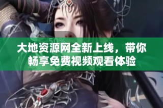 大地资源网全新上线，带你畅享免费视频观看体验