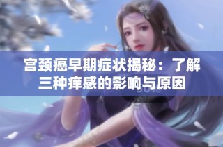 宫颈癌早期症状揭秘：了解三种痒感的影响与原因