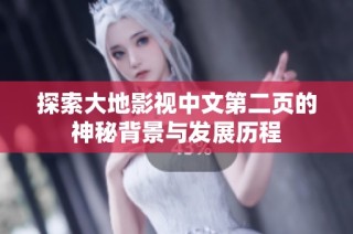 探索大地影视中文第二页的神秘背景与发展历程