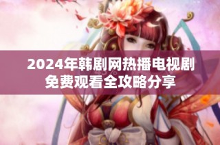 2024年韩剧网热播电视剧免费观看全攻略分享