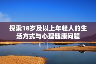 探索18岁及以上年轻人的生活方式与心理健康问题