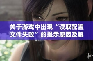关于游戏中出现“读取配置文件失败”的提示原因及解决方法解析