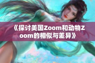《探讨美国Zoom和动物Zoom的相似与差异》