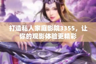 打造私人家庭影院3355，让你的观影体验更精彩