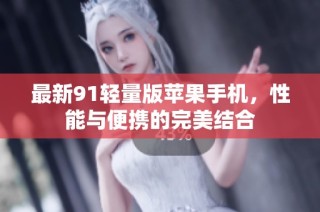 最新91轻量版苹果手机，性能与便携的完美结合