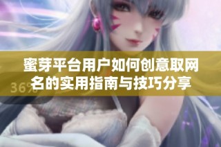 蜜芽平台用户如何创意取网名的实用指南与技巧分享