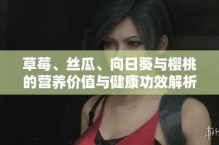 草莓、丝瓜、向日葵与樱桃的营养价值与健康功效解析