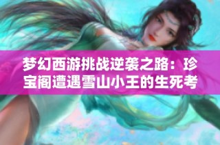 梦幻西游挑战逆袭之路：珍宝阁遭遇雪山小王的生死考验