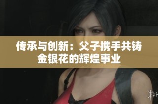 传承与创新：父子携手共铸金银花的辉煌事业